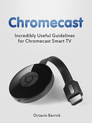 Download Chromecast: Incredibly Useful Guidelines for Chromecast Smart TV (chromecast, chromecast book, chromecast for dummies,) - Octavio Barrick file in PDF