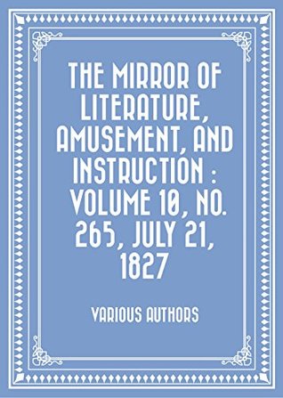 Full Download The Mirror of Literature, Amusement, and Instruction : Volume 10, No. 265, July 21, 1827 - Various file in ePub
