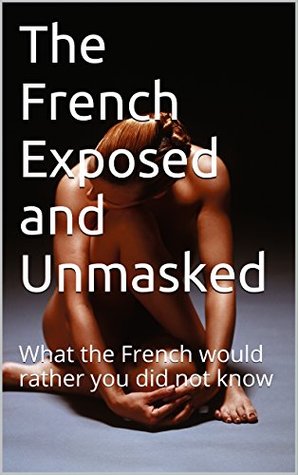 Full Download The French Exposed and Unmasked: What the French would rather you did not know - Kathleen Epps | PDF