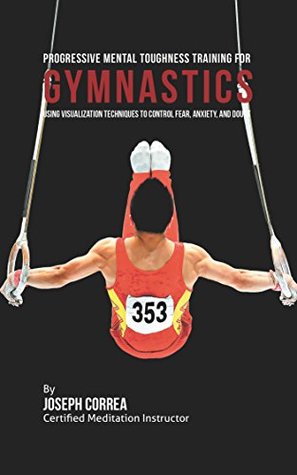 Read Progressive Mental Toughness Training for Gymnastics: Using Visualization Techniques to Control Fear, Anxiety, and Doubt - Joseph Correa | ePub