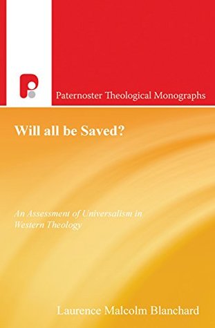 Full Download Will All Be Saved?: An Assessment of Universalism in Western Theology (Paternoster Biblical and Theological Monographs) - Laurence Malcolm Blanchard | ePub