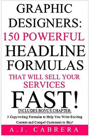 Read Online Graphic Designers: 150 Powerful Headline Formulas That Will Sell Your Services FAST! - A.J. Cabrera | ePub