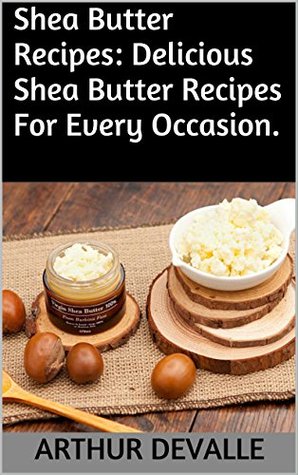 Read Shea Butter Recipes: Delicious Shea Butter Recipes For Every Occasion. - Arthur Devalle | ePub