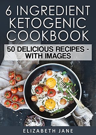 Download Ketogenic Cookbook: 6 Ingredient Cookbook: 50 Delicious & Easy Keto Recipes - Elizabeth Jane file in PDF
