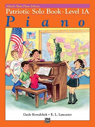 Read Online Alfred's Basic Piano Library - Patriotic Solo Book 1A: Learn How to Play with This Esteemed Piano Method - Gayle Kowalchyk | PDF