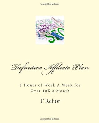 Download Definitive Affiliate Plan: 8 Hours of Work A Week for Over 10K a Month - T. Rehor file in PDF