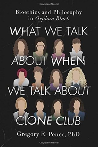 Download What We Talk About When We Talk About Clone Club: Bioethics and Philosophy in Orphan Black - Gregory E. Pence | PDF
