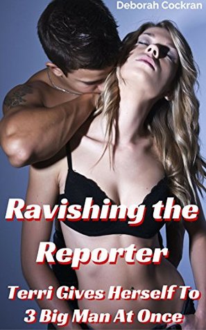 Read Ravishing the Reporter: Terri Gives Herself To 3 Big Man, All At Once: (Taken From ALL Sides In This Tale Of Submission, Humiliation & Torrid Interracial Romance) (Three On One Book 8) - Becky Cochran | ePub