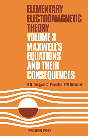 Full Download Maxwell's Equations and Their Consequences: Elementary Electromagnetic Theory: Maxwell's Equations and Their Consequences v. 3 - B.H. Chirgwin file in PDF