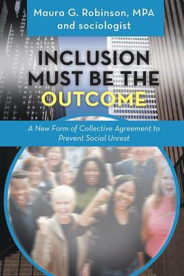 Read Online Inclusion Must Be the Outcome: A New Form of Collective Agreement to Prevent Social Unrest - Mpa And Sociologist Maura G Robinson file in ePub