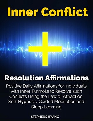 Full Download Inner Conflict Resolution Affirmations: Positive Daily Affirmations for Individuals with Inner Turmoils to Resolve such Conflicts Using the Law of Attraction, Self-Hypnosis, Guided Meditation - Stephens Hyang | ePub