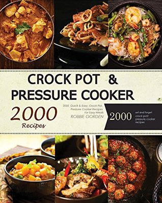 Read Online Crock Pot: Pressure Cooker: 2000 Quick & Easy, Crock Pot, Pressure Cooker Recipes For Easy Meals: 1000 Crock Pot and 1000 Pressure Cooker Recipes - Robbie Gorden | ePub