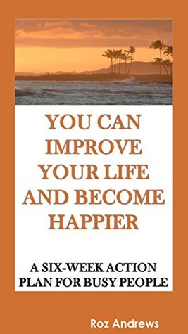 Full Download You Can Improve Your Life and Become Happier: A Six-Week Action Plan for Busy People - Roz Andrews file in PDF
