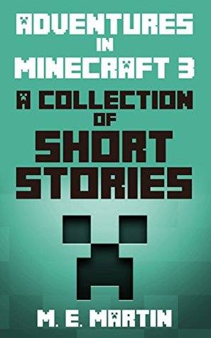 Full Download Minecraft: Adventures in Minecraft 3: A Collection of Short stories (Minecraft Short Stories) - M.E. Martin | PDF