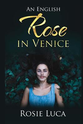 Full Download An English Rose in Venice: A Romantic Love Story Full of Venetian Magic - Rosie Luca | PDF