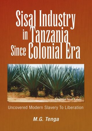 Read Sisal Industry in Tanzania Since Colonial Era:Uncovered Modern Slavery To Liberation - M.G. Tenga | ePub