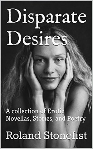 Download Disparate Desires: A collection of Erotic Novels, Stories, and Poetry - Roland Stonefist | PDF