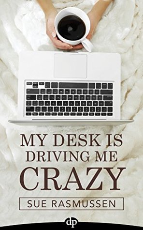 Read My Desk Is Driving Me Crazy: End Overwhelm, Do Less, and Accomplish More - Sue Rasmussen file in PDF