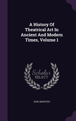 Full Download A History of Theatrical Art in Ancient and Modern Times, Volume 1 - Karl Mantzius | PDF