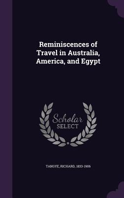 Read Reminiscences of Travel in Australia, America, and Egypt - Richard Tangye | PDF