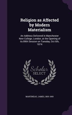 Download Religion as Affected by Modern Materialism: An Address Delivered in Manchester New College, London, at the Opening of Its 89th Session on Tuesday, Oct 6th, 1874 - James Martineau file in ePub