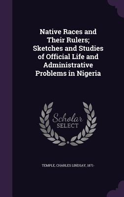 Read Native Races and Their Rulers; Sketches and Studies of Official Life and Administrative Problems in Nigeria - Charles Lindsay Temple file in ePub