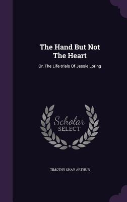 Read The Hand But Not the Heart: Or, the Life-Trials of Jessie Loring - T.S. Arthur file in PDF