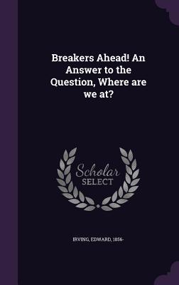 Read Online Breakers Ahead! an Answer to the Question, Where Are We At? - Edward Irving | PDF