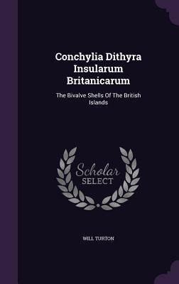 Full Download Conchylia Dithyra Insularum Britanicarum: The Bivalve Shells of the British Islands - Will Turton | PDF