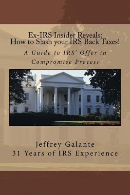 Full Download Ex-IRS Insider Reveals: How to Slash Your IRS Back Taxes!: A Guide to IRS' Offer in Compromise Process - Jeffrey Galante | ePub