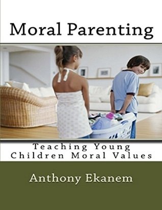 Read Online Moral Parenting: Teaching Young Children Moral Values - Anthony Ekanem | ePub
