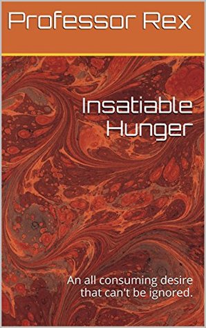 Read Online Insatiable Hunger: An all consuming desire that can't be ignored. - Professor Rex file in ePub