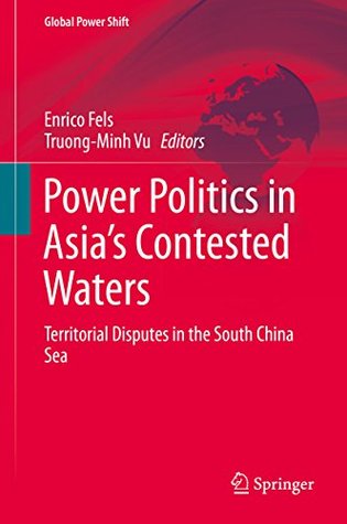 Full Download Power Politics in Asia's Contested Waters: Territorial Disputes in the South China Sea (Global Power Shift) - Enrico Fels | PDF