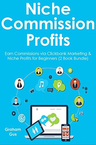 Download NICHE COMMISSION PROFITS: Earn Commissions via Clickbank Marketing & Niche Profits for Beginners (2 Book Bundle) - Graham Gus file in PDF