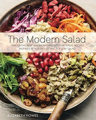 Read Online The Modern Salad: Innovative New American and International Recipes Inspired by Burma's Iconic Tea Leaf Salad - Elizabeth Howes | ePub