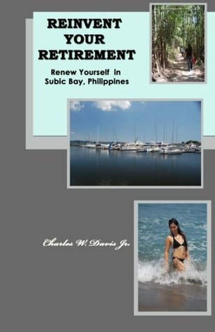 Full Download Reinvent Your Retirement: Renew Yourself in Subic Bay, Philippines - Charles W. Davis Jr. | PDF