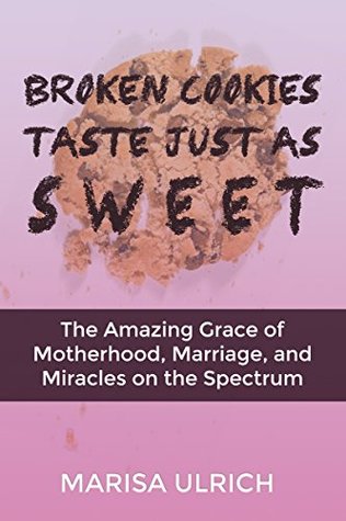 Full Download Broken Cookies Taste Just as Sweet: The Amazing Grace of Motherhood, Marriage, and Miracles on the Spectrum - Marisa Ulrich | PDF