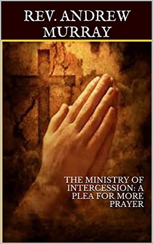 Download THE MINISTRY OF INTERCESSION: A PLEA FOR MORE PRAYER (ILLUSTRATED) - Andrew Murray file in PDF