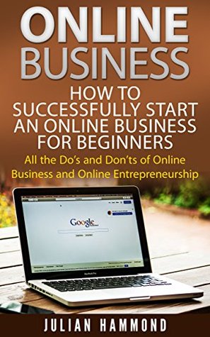 Full Download Business Online: How to Successfully Start an Online Business for Beginners: All the Do’s and Don’ts of Online Business and Online Entrepreneurship (Business  Business, Online Entrepreneurship) - Julian Hammond file in ePub