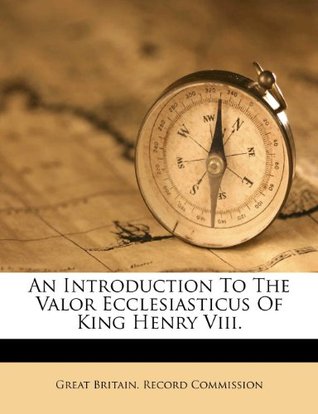 Read An Introduction to the Valor Ecclesiasticus of King Henry VIII. - Great Britain. Record Commission file in ePub
