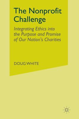 Read Online The Nonprofit Challenge: Integrating Ethics Into the Purpose and Promise of Our Nation S Charities - Doug White file in PDF