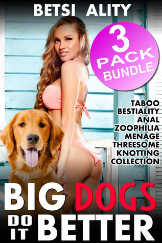 Download Big Dogs Do it Better - 3 Pack Bundle (Taboo Bestiality Anal Zoophilia Menage Threesome Knotting Collection) - Betsi Ality | ePub