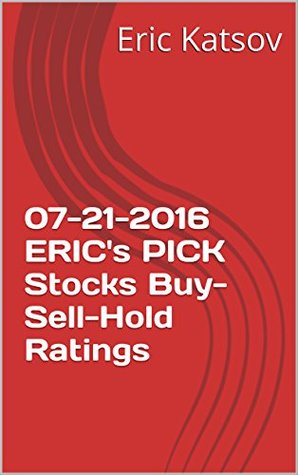 Read Online 07-21-2016 ERIC's PICK Stocks Buy-Sell-Hold Ratings (Buy-Sell-Hold stocks iPhone app) - Eric Katsov | PDF