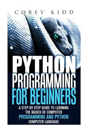 Read Python Programming for Beginners: A Step-by-Step Guide to Learning the Basics of Computer Programming and Python Computer Language (Computer Programming & Python Language) - Corey Kidd | ePub