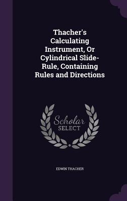 Read Online Thacher's Calculating Instrument, or Cylindrical Slide-Rule, Containing Rules and Directions - Edwin Thacher file in ePub