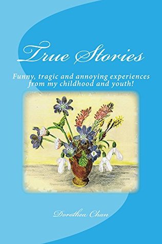 Read True Stories: Funny, tragic and annoying experiences from my childhood and youth! - Dorothea Chan file in PDF