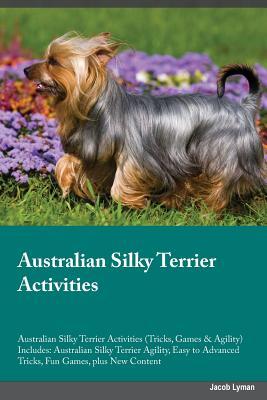 Read Online Australian Silky Terrier Activities Australian Silky Terrier Activities (Tricks, Games & Agility) Includes: Australian Silky Terrier Agility, Easy to Advanced Tricks, Fun Games, plus New Content - Jacob Lyman | PDF