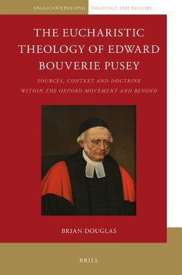 Full Download The Eucharistic Theology of Edward Bouverie Pusey: Sources, Context and Doctrine Within the Oxford Movement and Beyond - Brian Douglas file in PDF