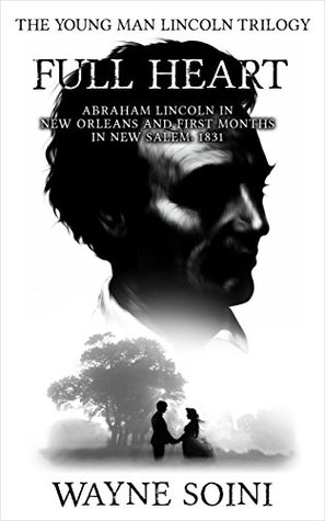 Download Full Heart: Abraham Lincoln in New Orleans and first months in New Salem, 1831 (The Young Man Lincoln Trilogy) - Wayne Soini | ePub