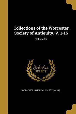 Read Online Collections of the Worcester Society of Antiquity. V. 1-16; Volume 15 - Worcester Historical Society (Mass ) | ePub